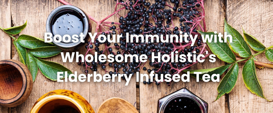 Boost Your Immunity with Wholesome Holistic's Elderberry Infused Tea