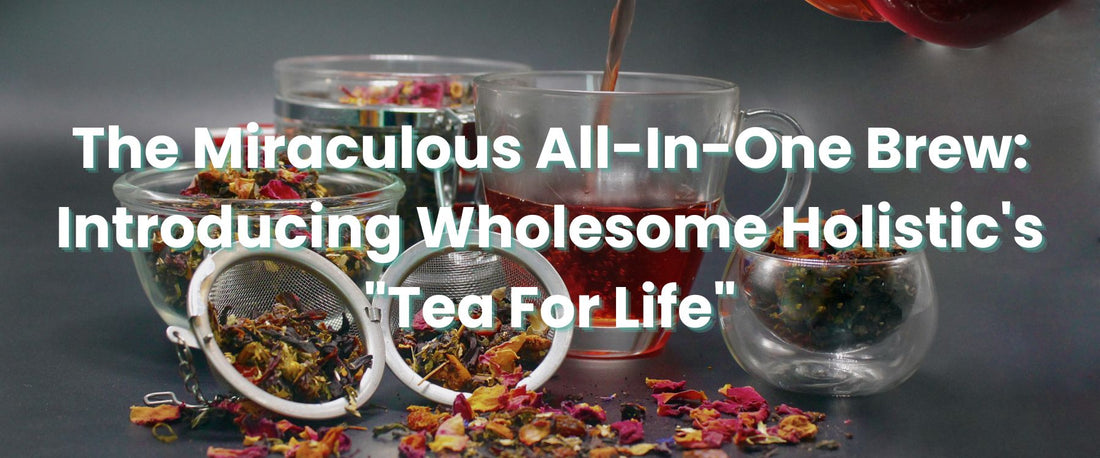 The Miraculous All-In-One Brew: Introducing Wholesome Holistic's "Tea For Life"