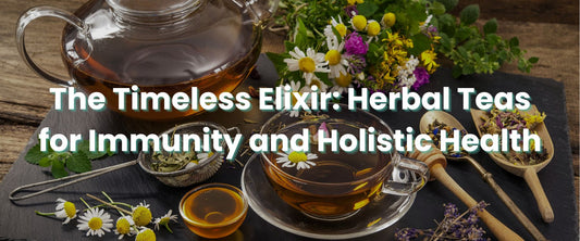 The Timeless Elixir: Herbal Teas for Immunity and Holistic Health