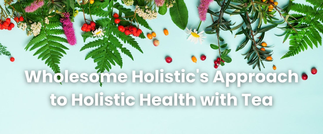 Wholesome Holistic's Approach to Holistic Health with Tea